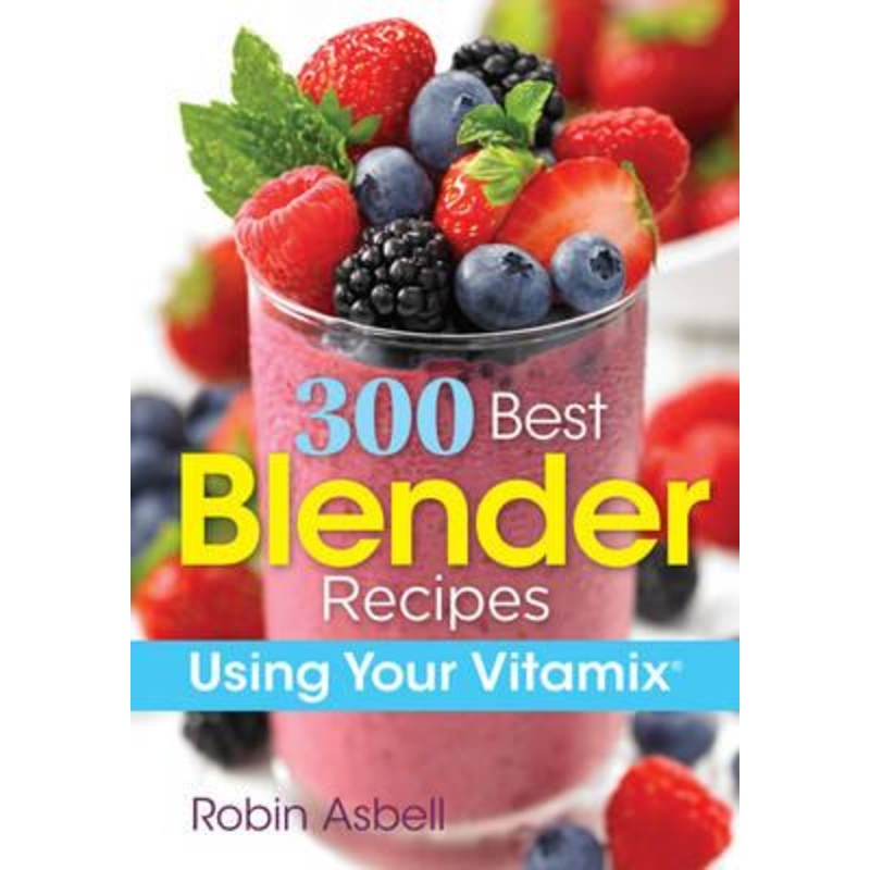 300 Best Blender Recipes Using your Vitamix